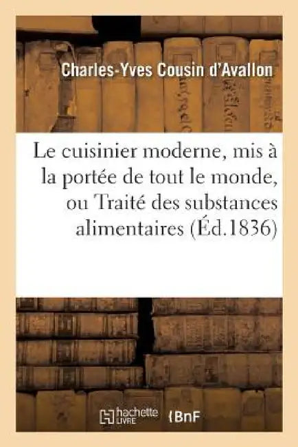 Le Cuisinier Moderne, MIS À La Portée de Tout Le Monde, Ou Traité Des Substances Alimentaires by Charles-Yves Cousin d'Avallon