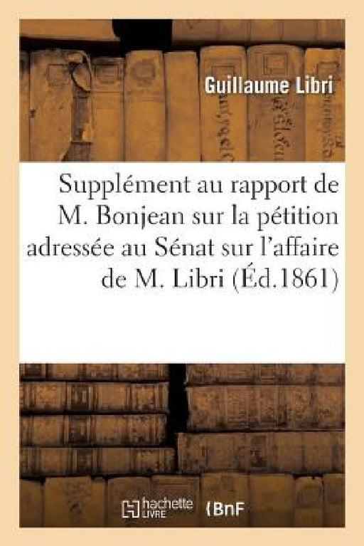 Supplément Au Rapport de M. Bonjean Sur La Pétition Adressée Au Sénat: Au Sujet de l'Affaire de M. Libri 3e Édition Corrigée Et Augmentée by Guillaume Libri