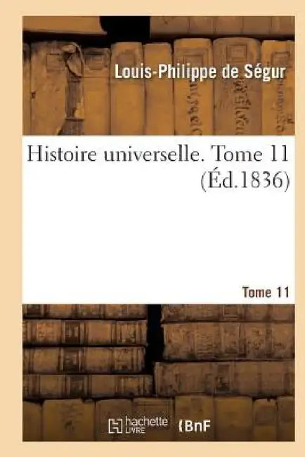 Histoire Universelle. Tome 11 by Louis-Philippe de Ségur