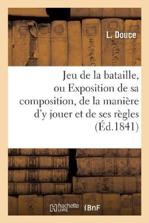 Jeu de la Bataille, Ou Exposition de Sa Composition, de la Manière d'y Jouer Et de Ses Règles by L. Douce