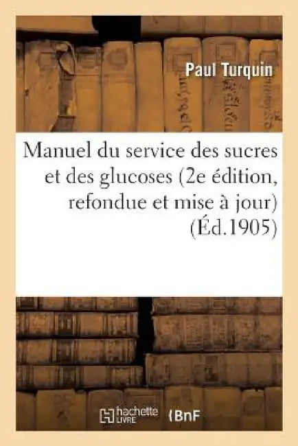 Manuel Du Service Des Sucres Et Des Glucoses 2e Édition, Refondue Et Mise À Jour by Turquin