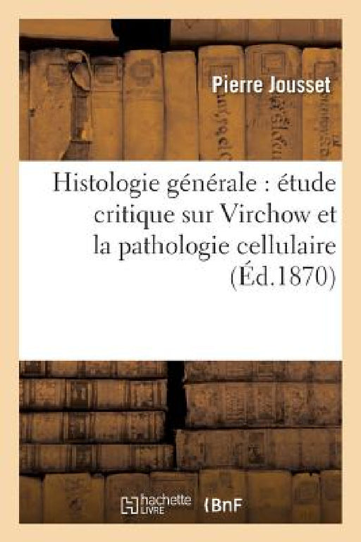 Histologie Générale: Étude Critique Sur Virchow Et La Pathologie Cellulaire, Par Le Dr P. Jousset, by Pierre Jousset