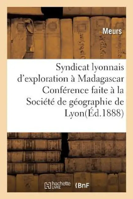 Syndicat Lyonnais d'Exploration À Madagascar.: Conférence Faite À La Société de Géographie de Lyon, Le 21 Novembre 1897 by Meurs