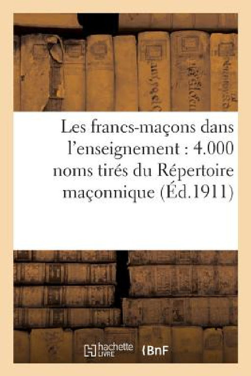 Les Francs-Maçons Dans l'Enseignement: 4.000 Noms Tirés Du Répertoire Maçonnique: Et Des Archives de l'Association Antimaçonnique de France by Sans Auteur