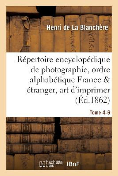 Répertoire Encyclopédique de Photographie: Comprenant Par Ordre Alphabétique, Année 1866 Tome 4-6: Tout CE Qui a Paru Et Paraît En France Et À l'Étran by Henri de la Blanchère