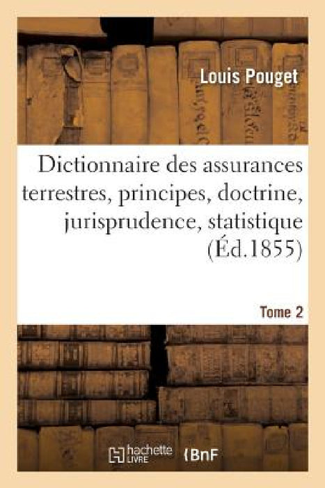 Dictionnaire Des Assurances Terrestres: Principes, Doctrine, Jurisprudence, Statistique, Tome 2 by Louis Pouget