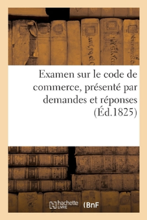 Examen Sur Le Code de Commerce, Présenté Par Demandes Et Réponses by Sans Auteur