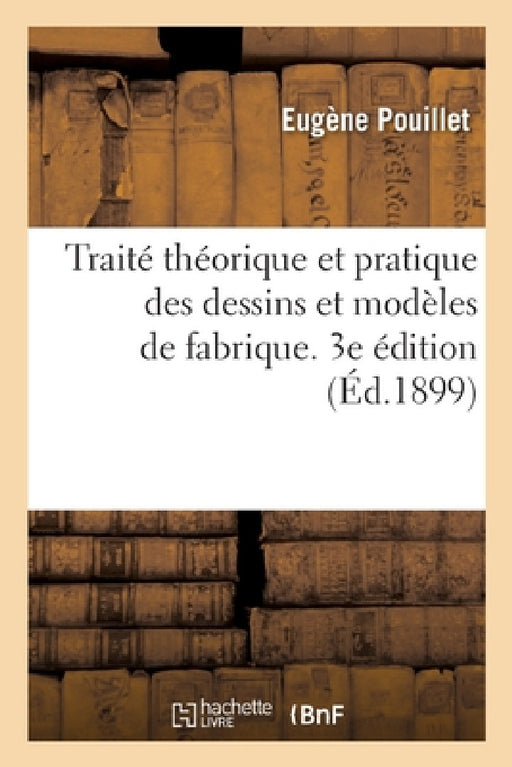 Traité Théorique Et Pratique Des Dessins Et Modèles de Fabrique. 3e Édition by Eugène Pouillet
