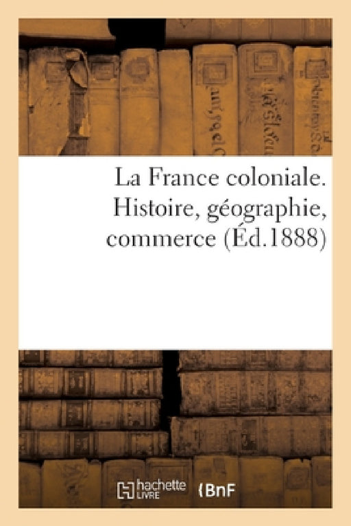 La France Coloniale. Histoire, Géographie, Commerce by Alfred Rambaud