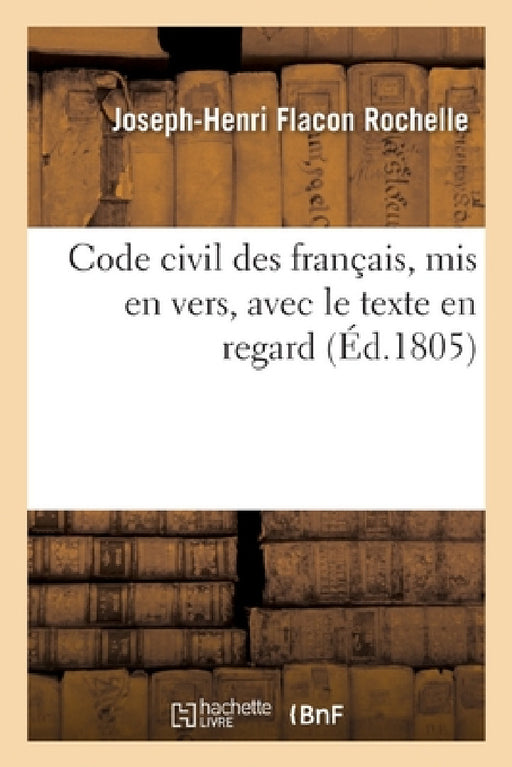 Code Civil Des Français, MIS En Vers, Avec Le Texte En Regard by Joseph-Henri Flacon Dit Rochelle