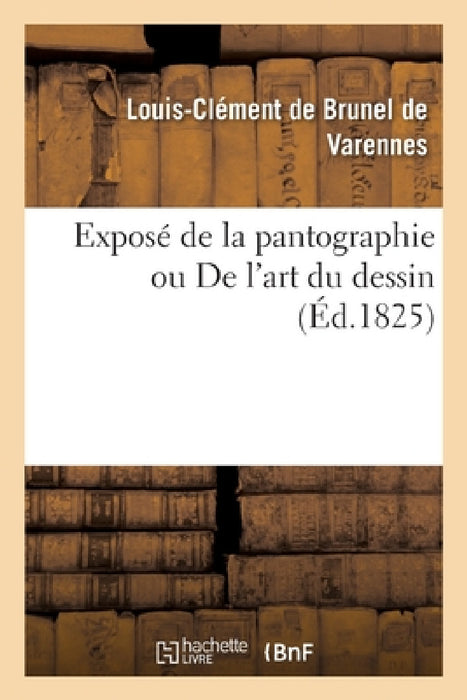Exposé de la Pantographie Ou de l'Art Du Dessin by de Brunel de Varennes-L-C