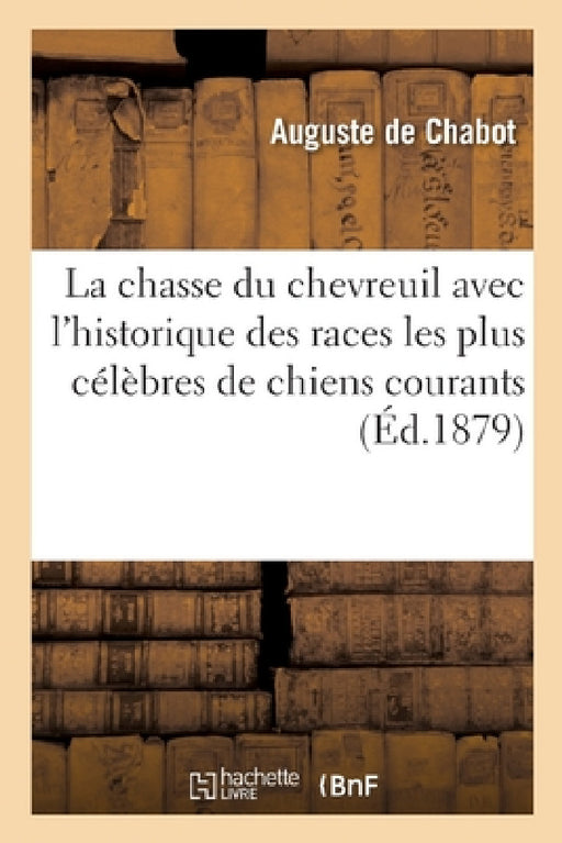 La chasse du chevreuil avec l'historique des races les plus célèbres de chiens courants existant by de Chabot-A