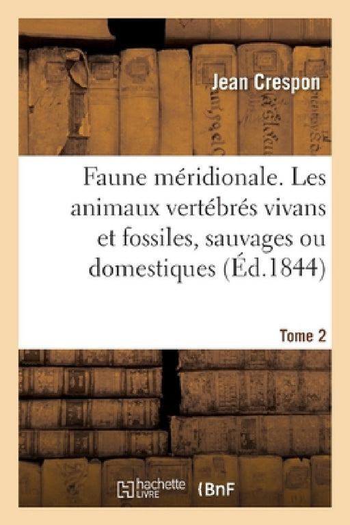Faune Méridionale. Description de Tous Les Animaux Vertébrés Vivans Et Fossiles Tome 2: Sauvages Ou Domestiques by Jean Crespon