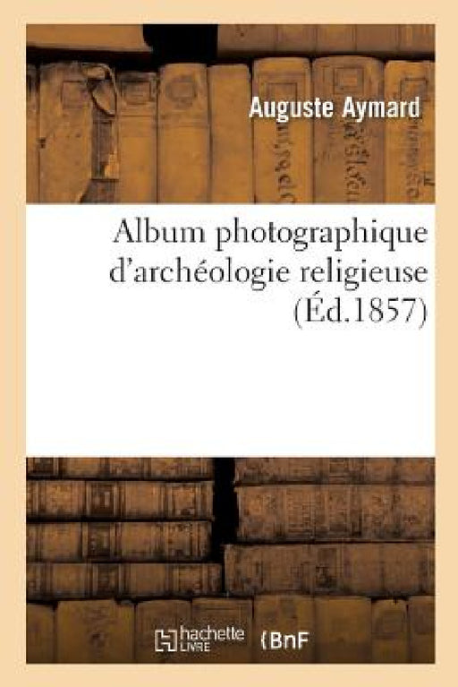 Album Photographique d'Archéologie Religieuse by Auguste Aymard