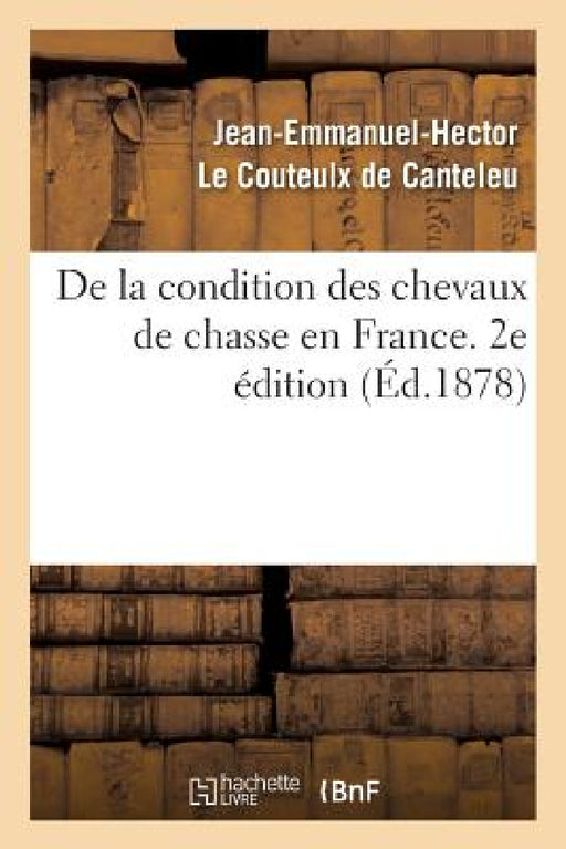 de la Condition Des Chevaux de Chasse En France. 2e Édition by Jean-Emmanuel-H Le Couteulx de Canteleu