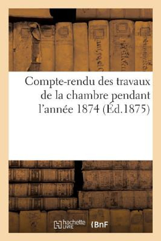 Compte-Rendu Des Travaux de la Chambre Pendant l'Année 1874 by Chambre de Commerce Et d'Industrie Douai