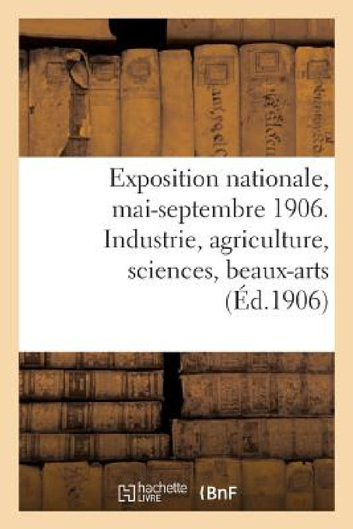 Exposition Nationale, Mai-Septembre 1906. Industrie, Agriculture, Sciences, Beaux-Arts: Catalogue Général Officiel by Germain Et G. Grassin