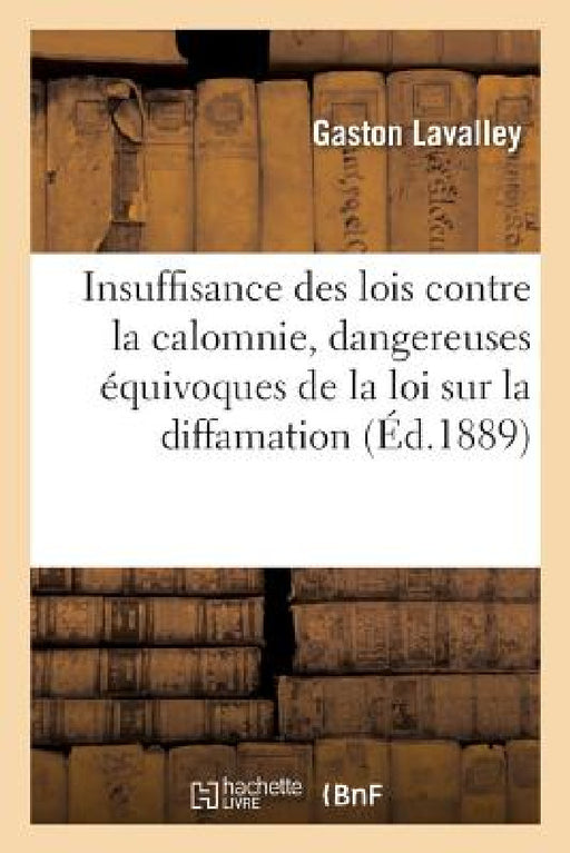 Insuffisance de Nos Lois Contre La Calomnie, Dangereuses Équivoques de la Loi Sur La Diffamation by Lavalley-G