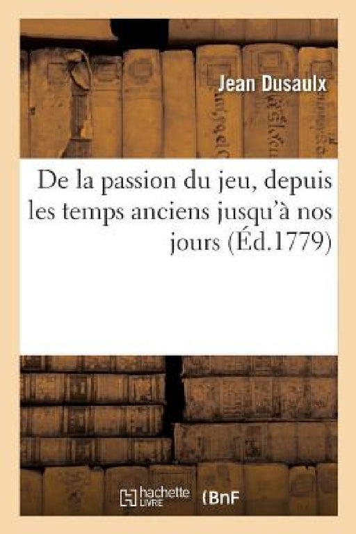 de la Passion Du Jeu, Depuis Les Temps Anciens Jusqu'à Nos Jours by Dusaulx-J