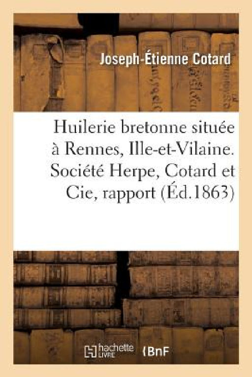 Huilerie Bretonne Située À Rennes, Ille-Et-Vilaine. Société Herpe, Cotard Et Cie, Rapport: Sur l'Opportunité d'Une Grande Huilerie À Rennes by Cotard-J-E