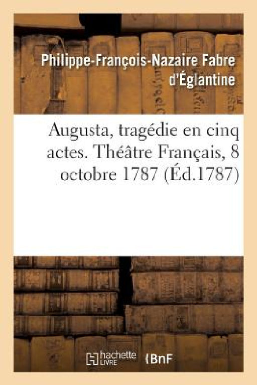 Augusta, Tragédie En Cinq Actes. Théâtre Français, 8 Octobre 1787 by Philippe-François-Naz Fabre d'Églantine