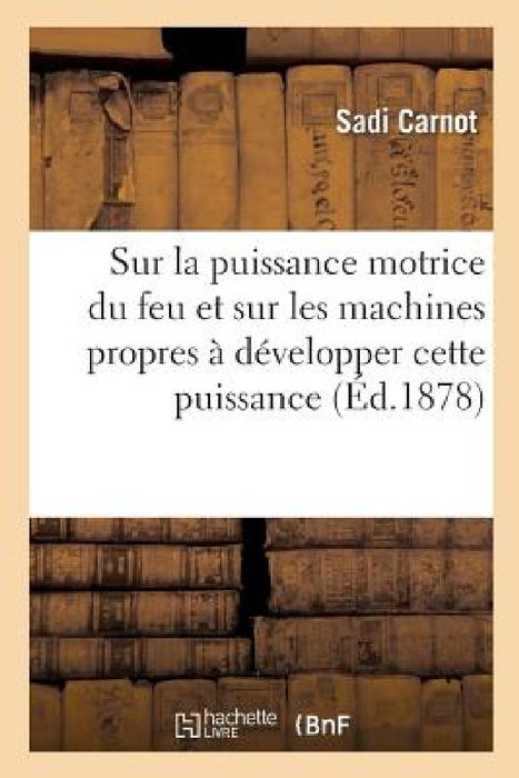 Réflexions Sur La Puissance Motrice Du Feu Et Sur Les Machines Propres À Développer Cette Puissance: Suivi d'Une Lettre Adressée À M. Le Président Et by Sadi Carnot