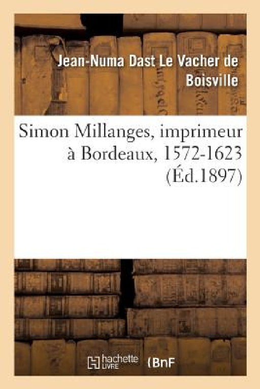 Simon Millanges, Imprimeur À Bordeaux, 1572-1623 by Jean-Numa Dast Le Vacher de Boisville