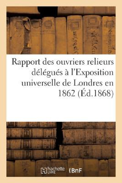 Rapport Des Ouvriers Relieurs Délégués À l'Exposition Universelle de Londres En 1862 by Sans Auteur