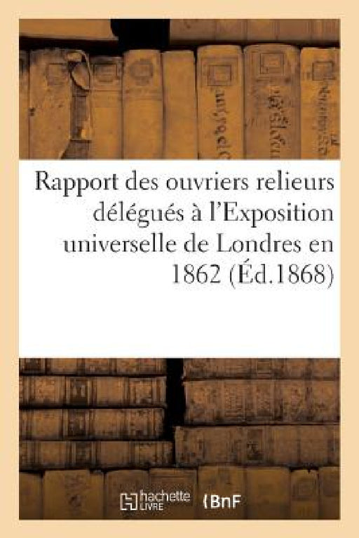 Rapport Des Ouvriers Relieurs Délégués À l'Exposition Universelle de Londres En 1862 by Sans Auteur