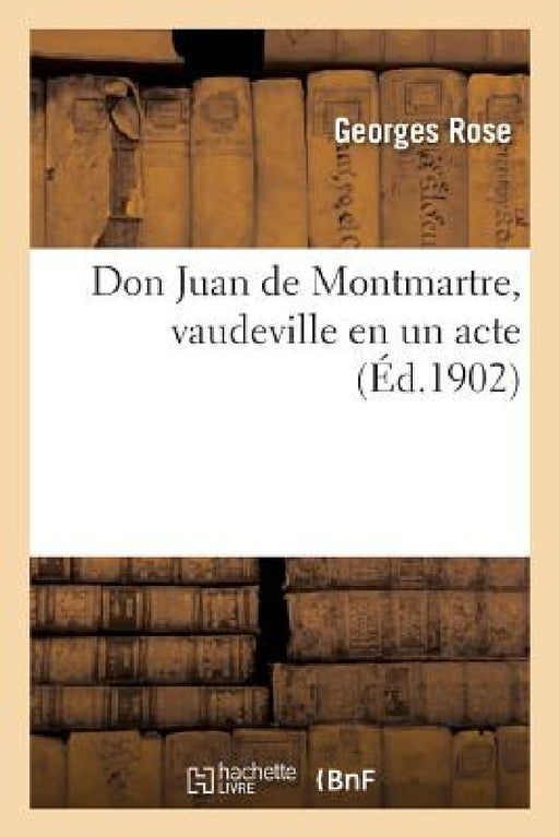 Don Juan de Montmartre, Vaudeville En Un Acte by Georges Rose