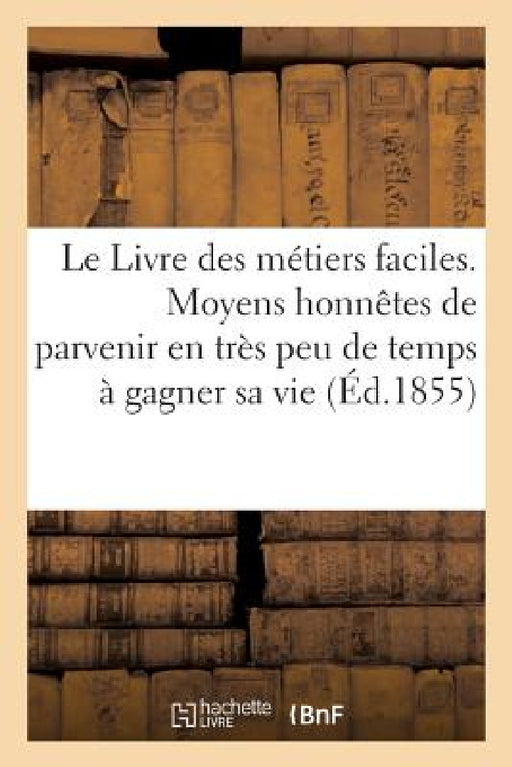 Le Livre Des Métiers Faciles: Moyens Honnêtes de Parvenir En Très Peu de Temps À Gagner Sa Vie by Ch