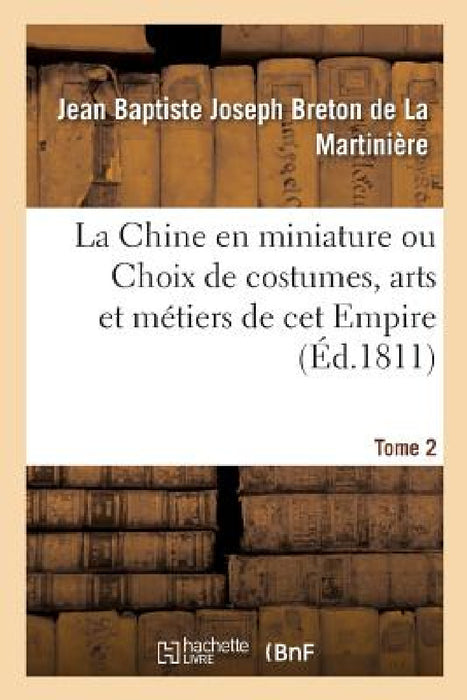 La Chine En Miniature Ou Choix de Costumes, Arts Et Métiers de CET Empire. Tome 2 by Jean Baptiste J Breton de la Martinière