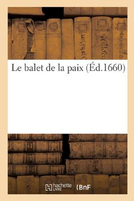 Le Balet de la Paix. Dancé En Presence de Monseigneur Le President de Bordeaux: Ambassadeur Extraordinaire Du Roy de France En Angleterre by MDCLX