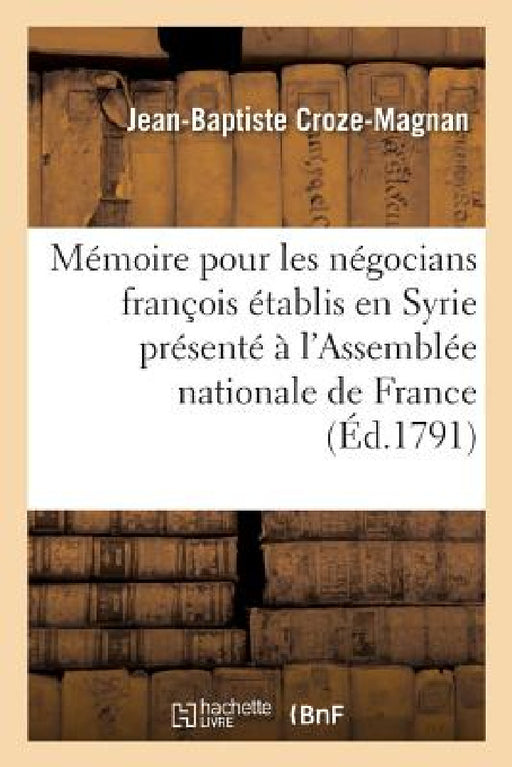 Mémoire Pour Les Négocians François Établis En Syrie Présenté À l'Assemblée Nationale de France by Jean-Baptiste Croze-Magnan