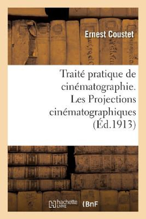 Traité Pratique de Cinématographie. Les Projections Cinématographiques by Ernest Coustet