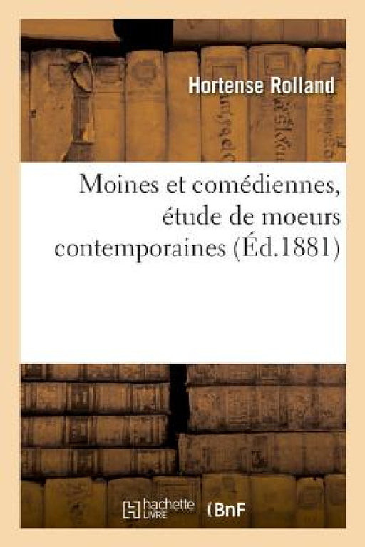Moines Et Comédiennes, Étude de Moeurs Contemporaines by Hortense Rolland