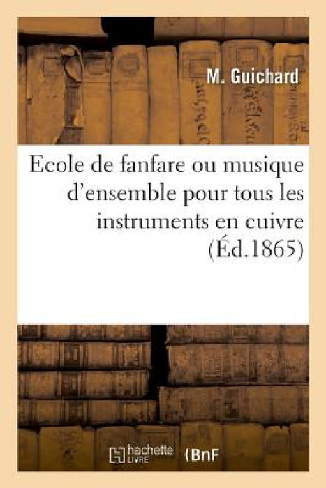 Ecole de Fanfare Ou Musique d'Ensemble Pour Tous Les Instruments En Cuivre by M. Guichard