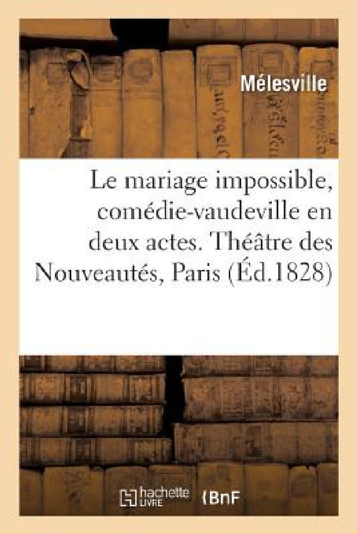 Le mariage impossible, comédie-vaudeville en deux actes. Théâtre des Nouveautés, Paris, 5 juin 1828 by Mélesville