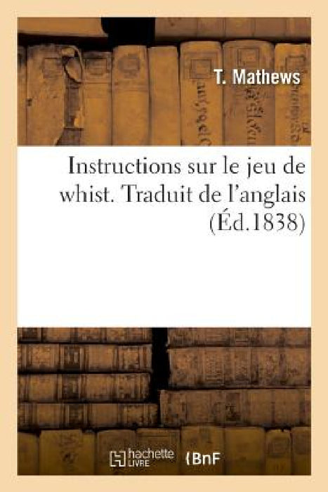 Instructions Sur Le Jeu de Whist. Traduit de l'Anglais by T. Mathews
