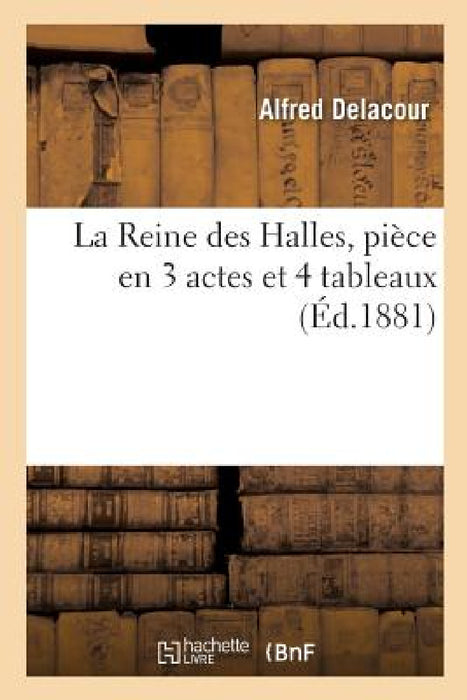 La Reine des Halles, pièce en 3 actes et 4 tableaux by Alfred Delacour