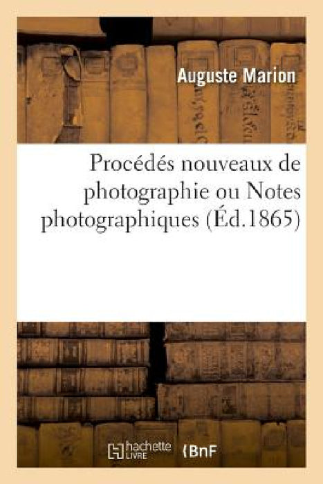 Procédés Nouveaux de Photographie Ou Notes Photographiques by Auguste Marion