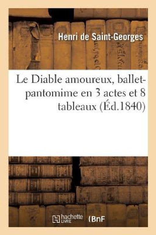 Le Diable Amoureux, Ballet-Pantomime En 3 Actes Et 8 Tableaux: Paris, Académie Royale de Musique, 21 Septembre 1840 by Henri Saint-Georges