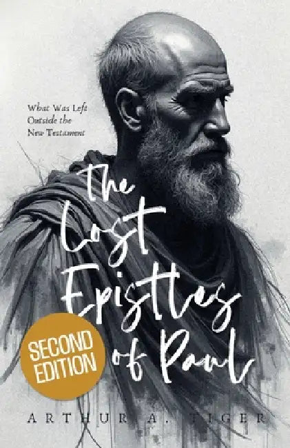 The Lost Epistles of Paul: What Was Left Outside the New Testament by Arthur A. Tiger