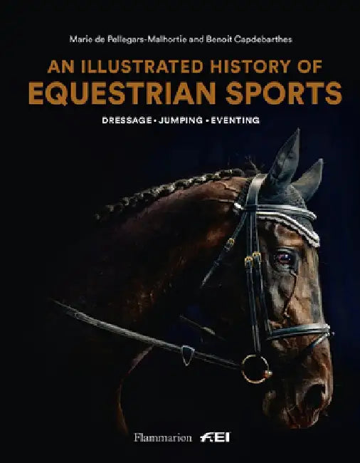 A History of Equestrian Sports: Dressage * Eventing * Jumping by Marie de Pellegars