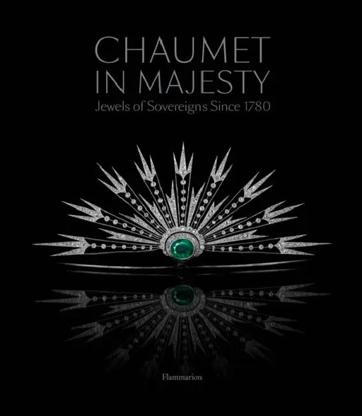 Chaumet in Majesty: Jewels of Sovereigns Since 1780 by Christophe Vachaudez, Karine Huguenaud, Romain Condamine