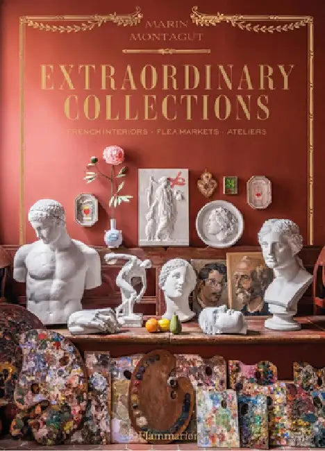 Extraordinary Collections: Timeless Interiors from Paris and Beyond by Marin Montagut
