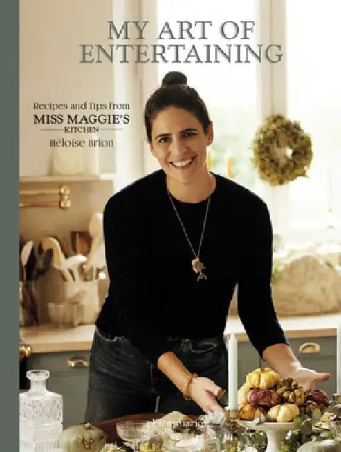 My Art of Entertaining: Recipes and Tips from Miss Maggie's Kitchen by Héloïse Brion