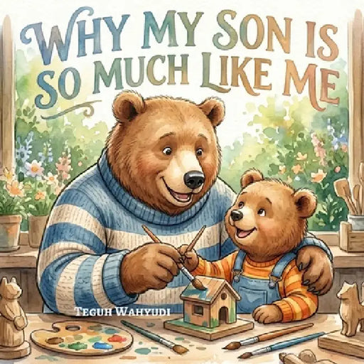 Why My Son is So Much Like Me: Bear Theme Dad and Son Bedtime Storybook for Kids Ages 2-7 by Teguh Wahyudi