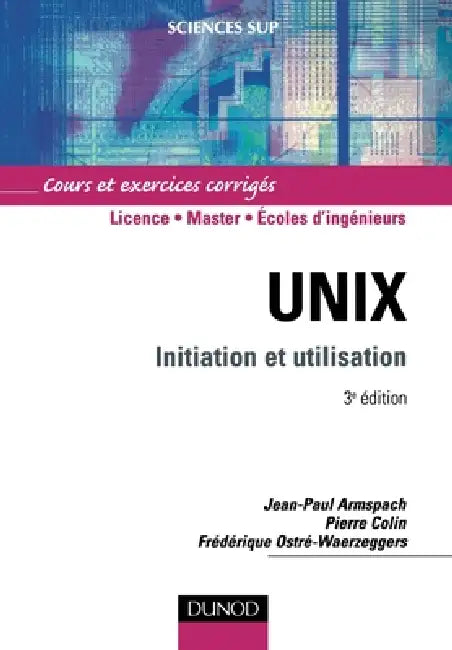 Unix - 3ème édition - Initiation et utilisation: Initiation et utilisation by Jean-Paul Armspach, Pierre Colin, Frédérique Ostré-Waerzeggers