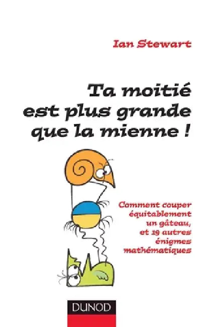 Ta moitié est plus grande que la mienne !: Comment couper équitablement un gâteau et 19 autres énigmes mathématiques by Ian Stewart